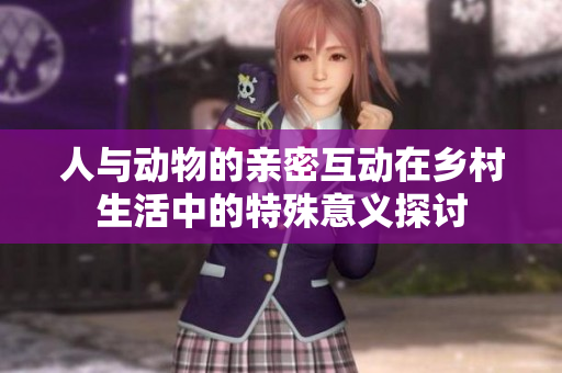 人与动物的亲密互动在乡村生活中的特殊意义探讨