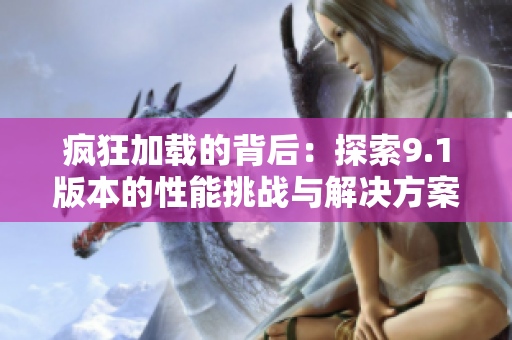 疯狂加载的背后：探索9.1版本的性能挑战与解决方案