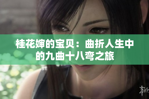 桂花婶的宝贝：曲折人生中的九曲十八弯之旅