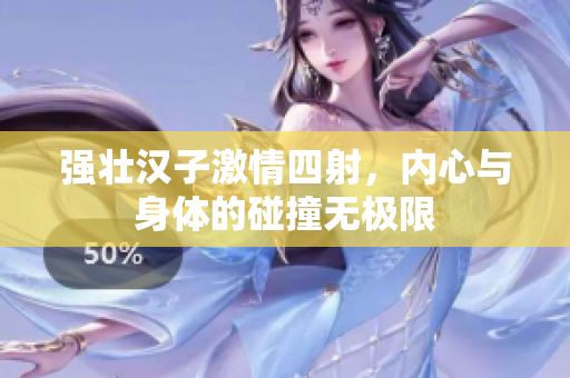 强壮汉子激情四射，内心与身体的碰撞无极限