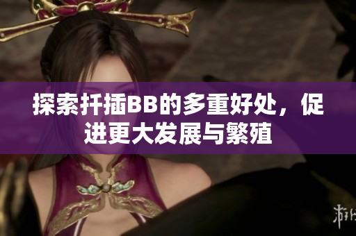 探索扦插BB的多重好处，促进更大发展与繁殖