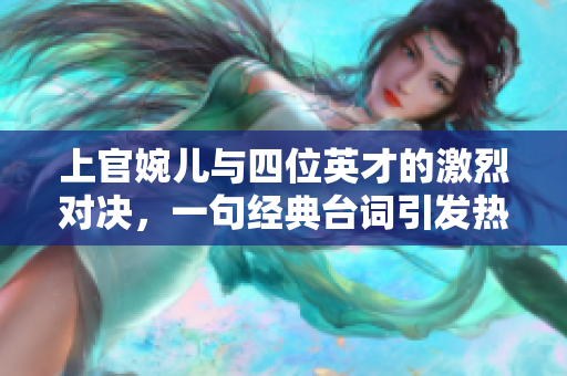 上官婉儿与四位英才的激烈对决，一句经典台词引发热议