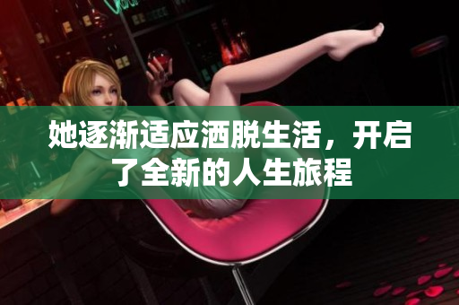 她逐渐适应洒脱生活，开启了全新的人生旅程