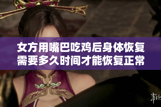 女方用嘴巴吃鸡后身体恢复需要多久时间才能恢复正常状态