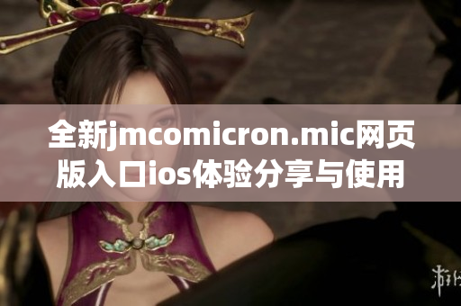 全新jmcomicron.mic网页版入口ios体验分享与使用指南