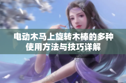 电动木马上旋转木棒的多种使用方法与技巧详解