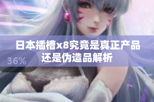 日本插槽x8究竟是真正产品还是伪造品解析