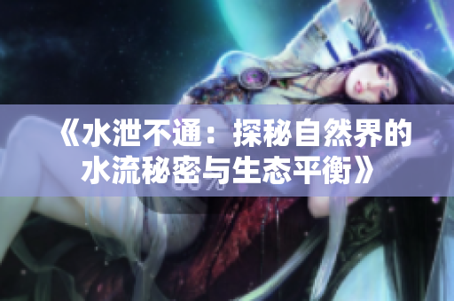 《水泄不通：探秘自然界的水流秘密与生态平衡》