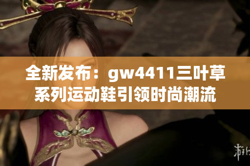 全新发布：gw4411三叶草系列运动鞋引领时尚潮流