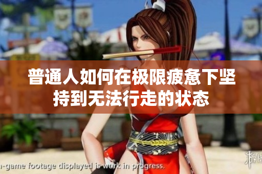 普通人如何在极限疲惫下坚持到无法行走的状态