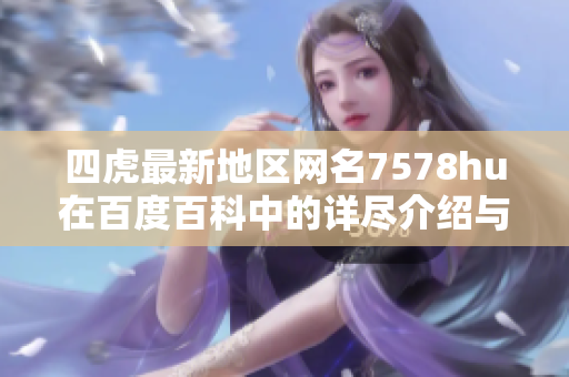 四虎最新地区网名7578hu在百度百科中的详尽介绍与解析