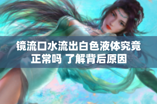 镜流口水流出白色液体究竟正常吗 了解背后原因