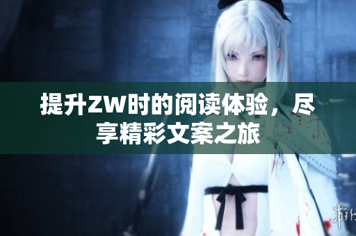 提升ZW时的阅读体验，尽享精彩文案之旅