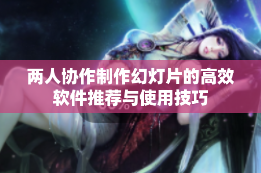 两人协作制作幻灯片的高效软件推荐与使用技巧