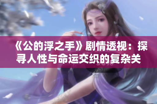 《公的浮之手》剧情透视：探寻人性与命运交织的复杂关系