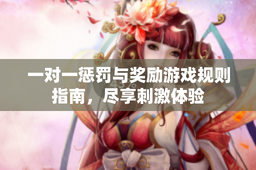 一对一惩罚与奖励游戏规则指南，尽享刺激体验