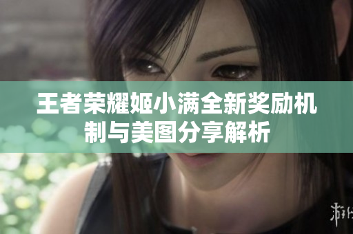 王者荣耀姬小满全新奖励机制与美图分享解析