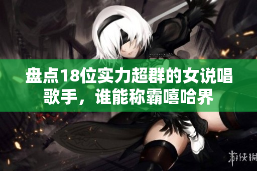 盘点18位实力超群的女说唱歌手，谁能称霸嘻哈界