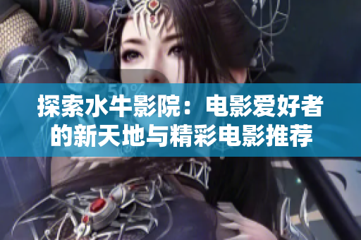 探索水牛影院：电影爱好者的新天地与精彩电影推荐