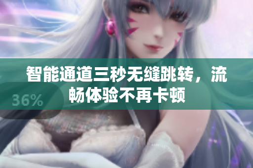 智能通道三秒无缝跳转，流畅体验不再卡顿