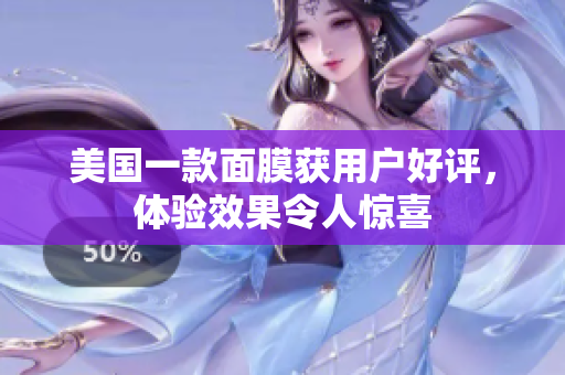 美国一款面膜获用户好评，体验效果令人惊喜