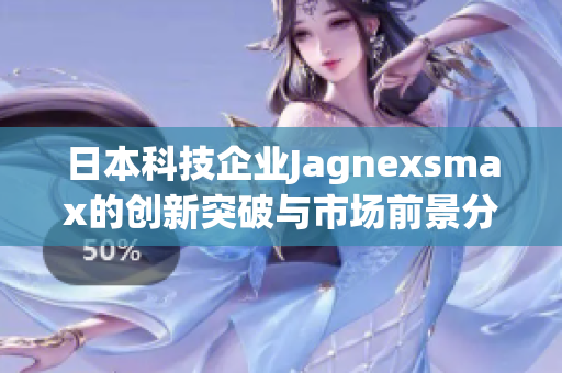 日本科技企业Jagnexsmax的创新突破与市场前景分析