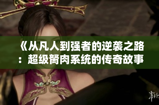《从凡人到强者的逆袭之路：超级胬肉系统的传奇故事》