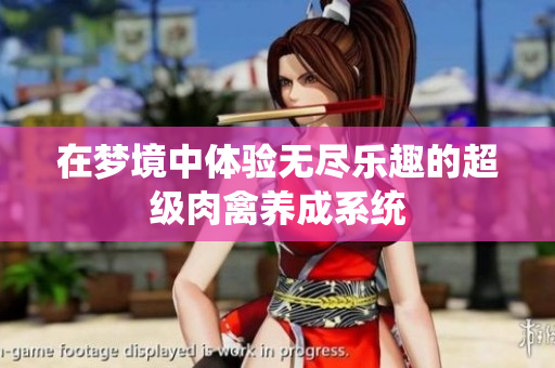 在梦境中体验无尽乐趣的超级肉禽养成系统