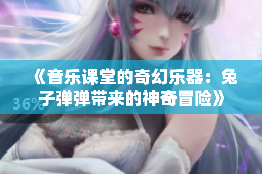 《音乐课堂的奇幻乐器：兔子弹弹带来的神奇冒险》