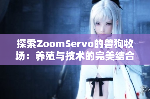 探索ZoomServo的兽狗牧场：养殖与技术的完美结合
