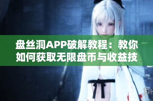 盘丝洞APP破解教程：教你如何获取无限盘币与收益技巧