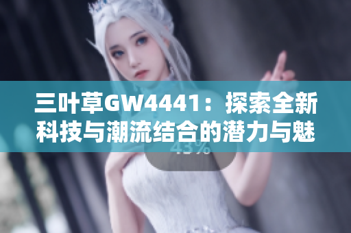 三叶草GW4441：探索全新科技与潮流结合的潜力与魅力