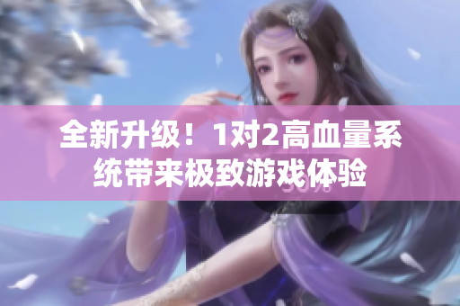 全新升级！1对2高血量系统带来极致游戏体验
