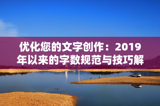 优化您的文字创作：2019年以来的字数规范与技巧解析