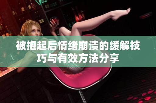 被抱起后情绪崩溃的缓解技巧与有效方法分享