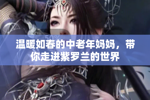温暖如春的中老年妈妈，带你走进紫罗兰的世界