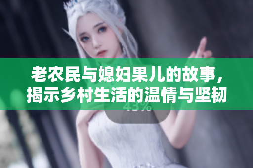 老农民与媳妇果儿的故事，揭示乡村生活的温情与坚韧