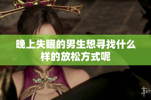 晚上失眠的男生想寻找什么样的放松方式呢