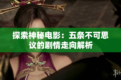 探索神秘电影：五条不可思议的剧情走向解析