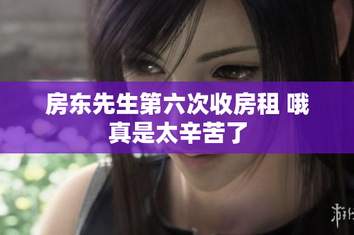 房东先生第六次收房租 哦真是太辛苦了