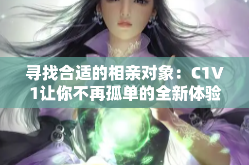 寻找合适的相亲对象：C1V1让你不再孤单的全新体验