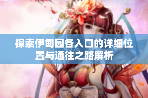 探索伊甸园各入口的详细位置与通往之路解析