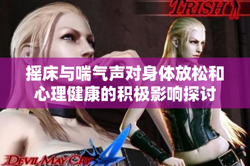 摇床与喘气声对身体放松和心理健康的积极影响探讨