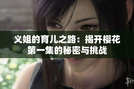 义姐的育儿之路：揭开樱花第一集的秘密与挑战