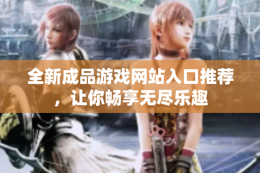 全新成品游戏网站入口推荐，让你畅享无尽乐趣