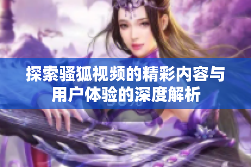 探索骚狐视频的精彩内容与用户体验的深度解析
