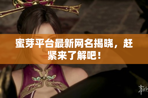 蜜芽平台最新网名揭晓，赶紧来了解吧！
