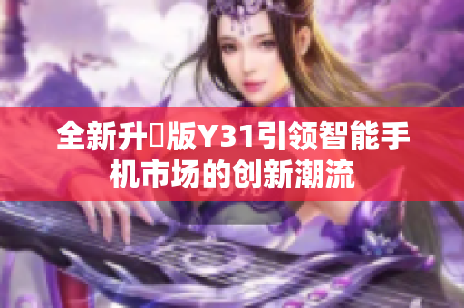 全新升級版Y31引领智能手机市场的创新潮流