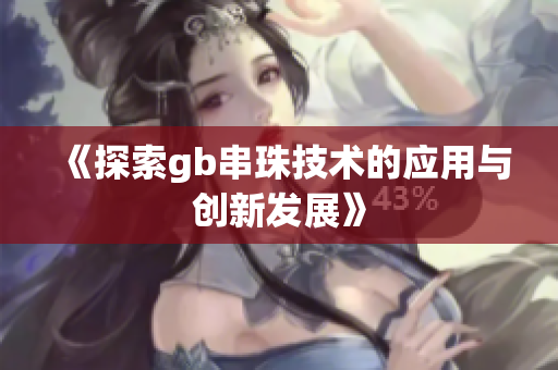 《探索gb串珠技术的应用与创新发展》