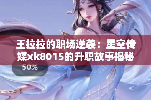 王拉拉的职场逆袭：星空传媒xk8015的升职故事揭秘